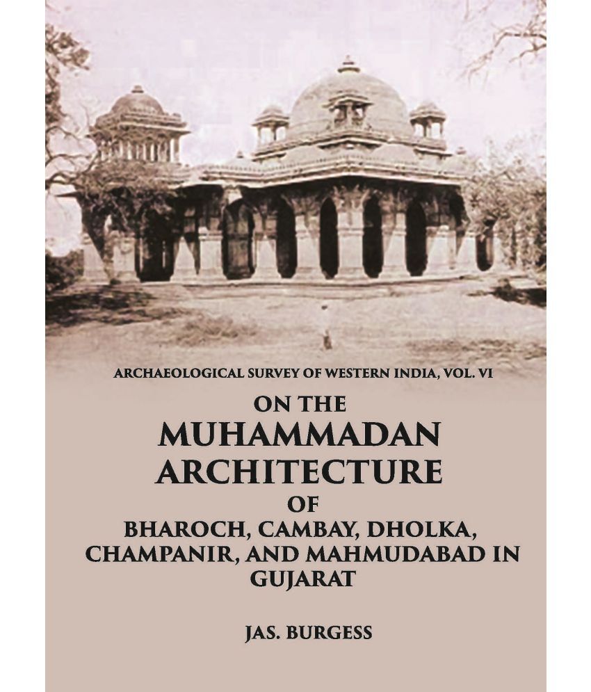     			ON THE MUHAMMADAN ARCHITECTURE OF BHAROCH, CAMBAY, DHOLKA, CHAMPANIR, AND MAHMUDABAD IN GUJARAT
