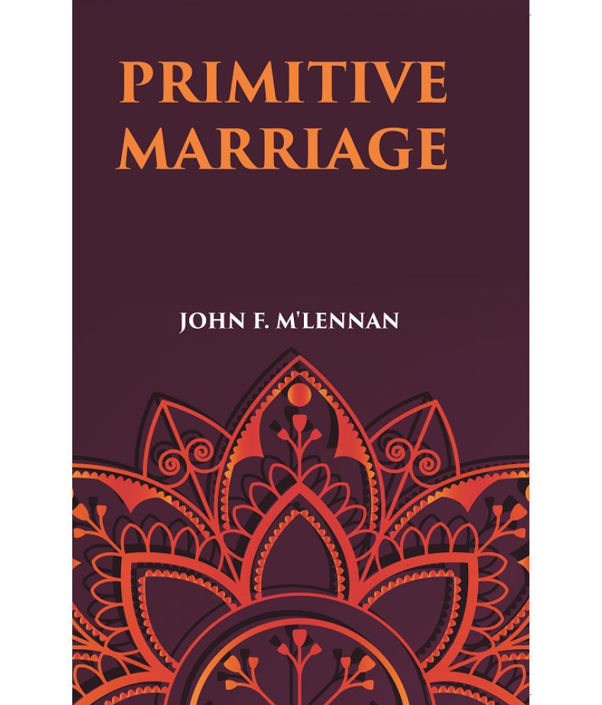     			PRIMITIVE MARRIAGE: AN INQUIRY INTO THE ORIGIN OF THE FORM OF CAPTURE IN MARRIAGE CEREMONIES