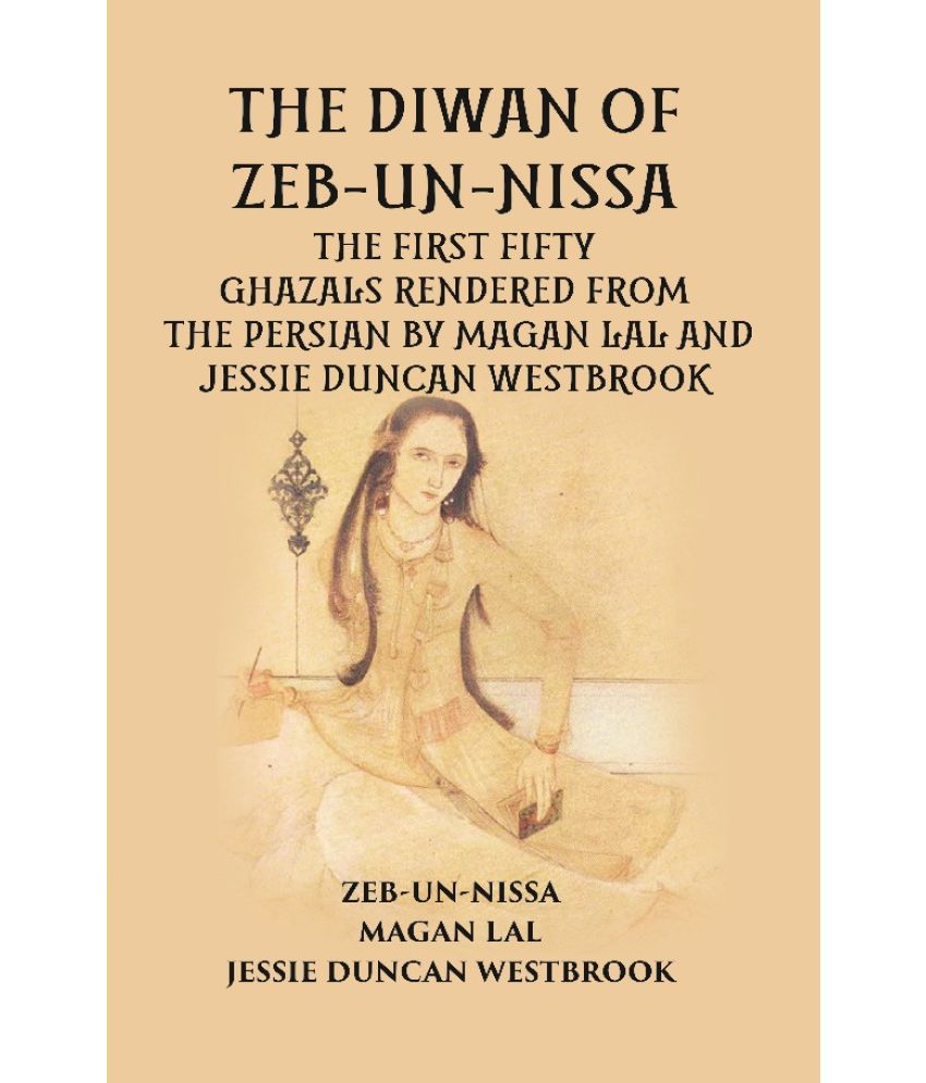     			THE DIWAN OF ZEB-UN-NISSA: THE FIRST FIFTY GHAZALS RENDERED FROM THE PERSIAN BY MAGAN LAL AND JESSIE DUNCAN WESTBROOK