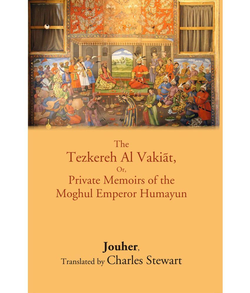     			The Tezkereh Al Vakiāt, Or, Private Memoirs of the Moghul Emperor Humayun