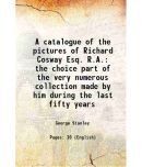 A catalogue of the pictures of Richard Cosway Esq. R.A. the choice part of the very numerous collection made by him during the last fifty [Hardcover]