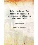 Aula lucis or The house of light a discourse written in the year 1651 1652 [Hardcover]