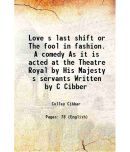 Love s last shift or The fool in fashion. A comedy As it is acted at the Theatre Royal by His Majesty s servants Written by C Cibber 1702 [Hardcover]