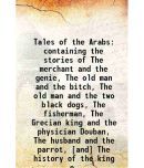 Tales of the Arabs containing the stories of The merchant and the genie, The old man and the bitch, The old man and the two black dogs, Th [Hardcover]