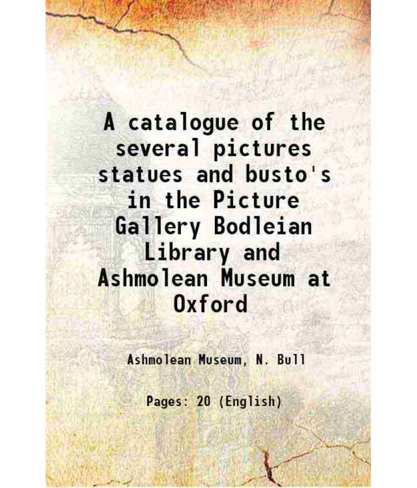     			A catalogue of the several pictures statues and busto's in the Picture Gallery Bodleian Library and Ashmolean Museum at Oxford 1764 [Hardcover]