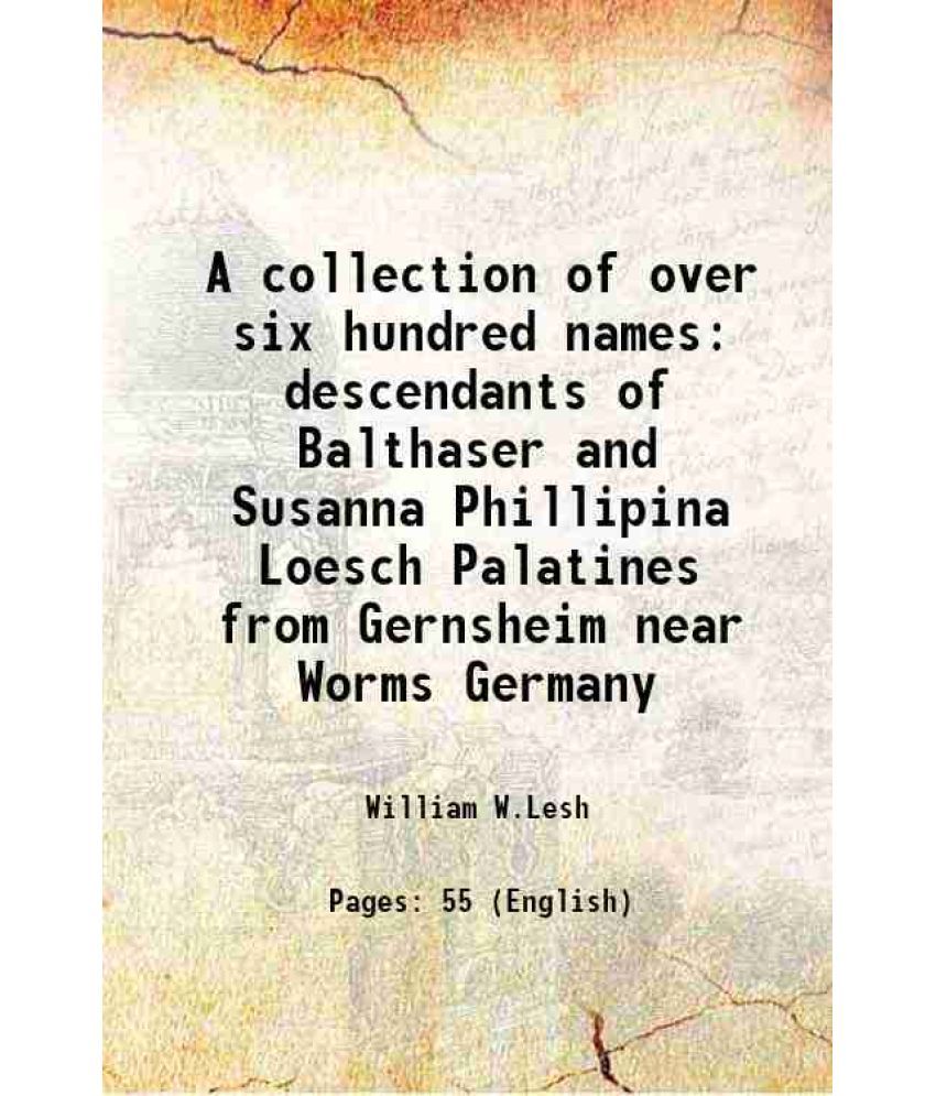     			A collection of over six hundred names descendants of Balthaser and Susanna Phillipina Loesch Palatines from Gernsheim near Worms Germany [Hardcover]