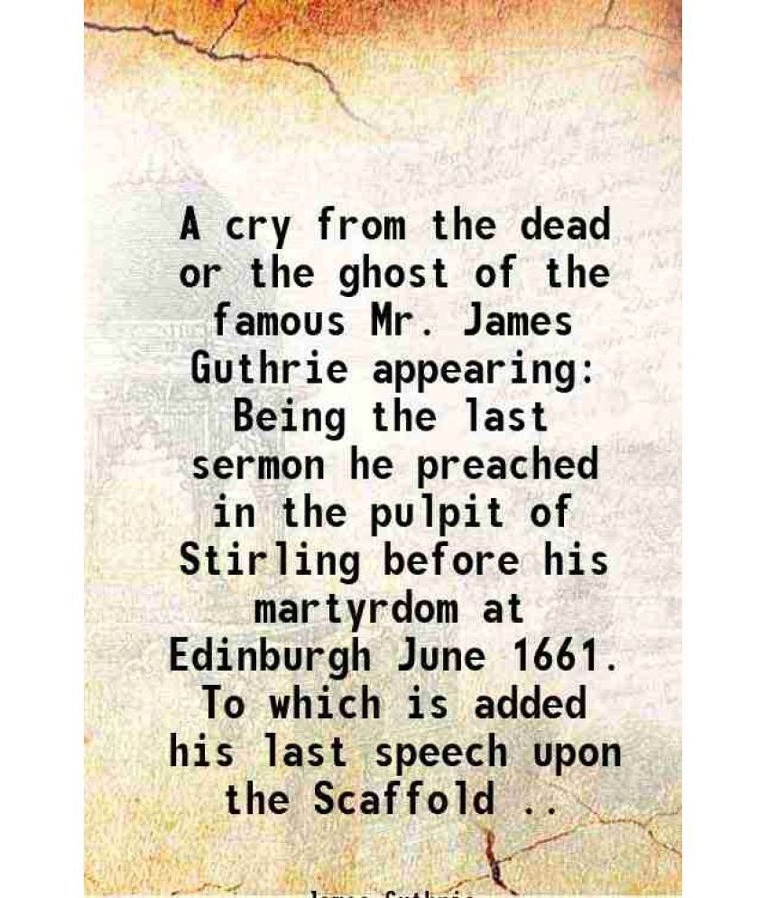     			A cry from the dead or the ghost of the famous Mr. James Guthrie appearing Being the last sermon he preached in the pulpit of Stirling bef [Hardcover]