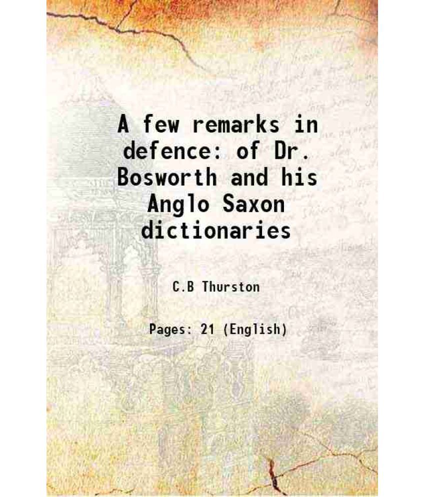     			A few remarks in defence of Dr. Bosworth and his Anglo Saxon dictionaries 1864 [Hardcover]