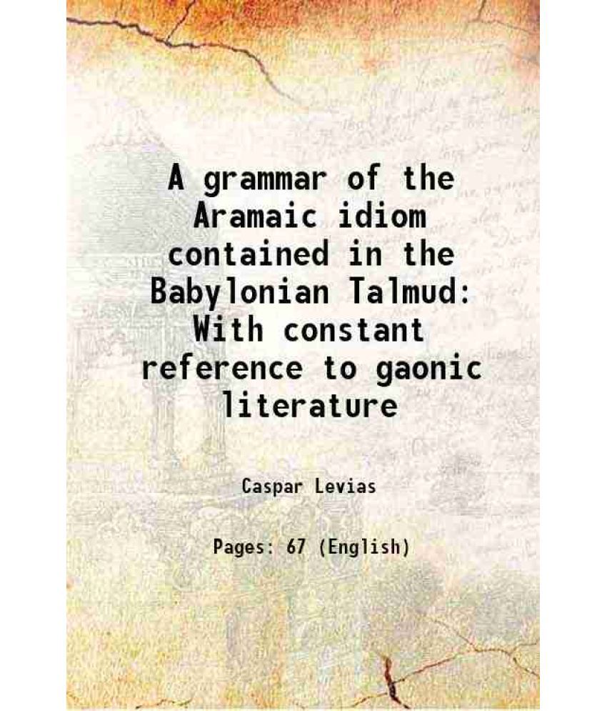     			A grammar of the Aramaic idiom contained in the Babylonian Talmud With constant reference to gaonic literature 1896 [Hardcover]