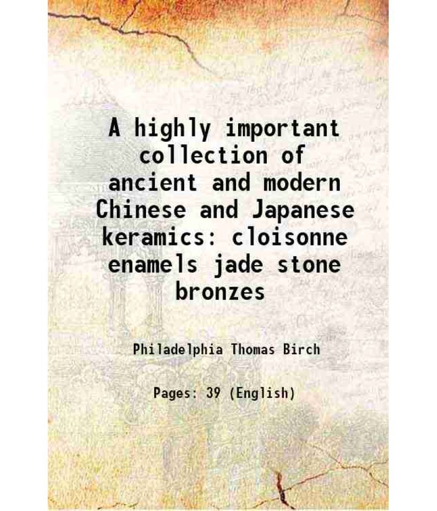     			A highly important collection of ancient and modern Chinese and Japanese keramics cloisonne enamels jade stone bronzes 1878 [Hardcover]