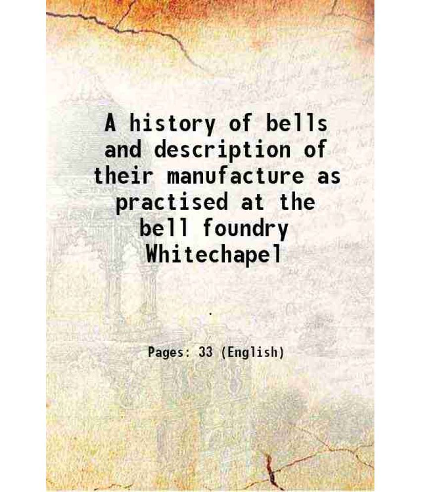     			A history of bells and description of their manufacture as practised at the bell foundry Whitechapel [Hardcover]