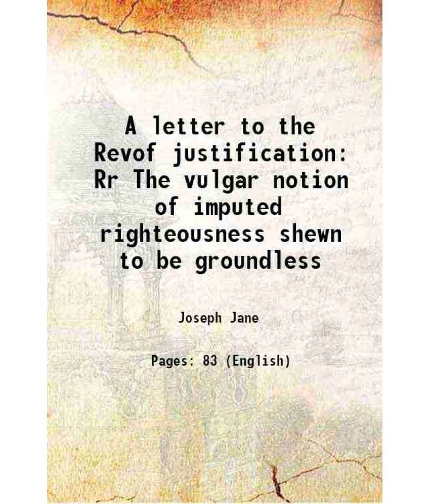     			A letter to the Revof justification Rr The vulgar notion of imputed righteousness shewn to be groundless 1766 [Hardcover]