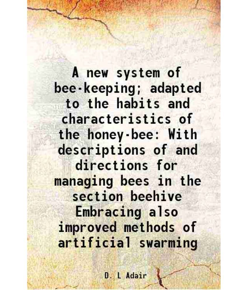     			A new system of bee-keeping; adapted to the habits and characteristics of the honey-bee With descriptions of and directions for managing b [Hardcover]