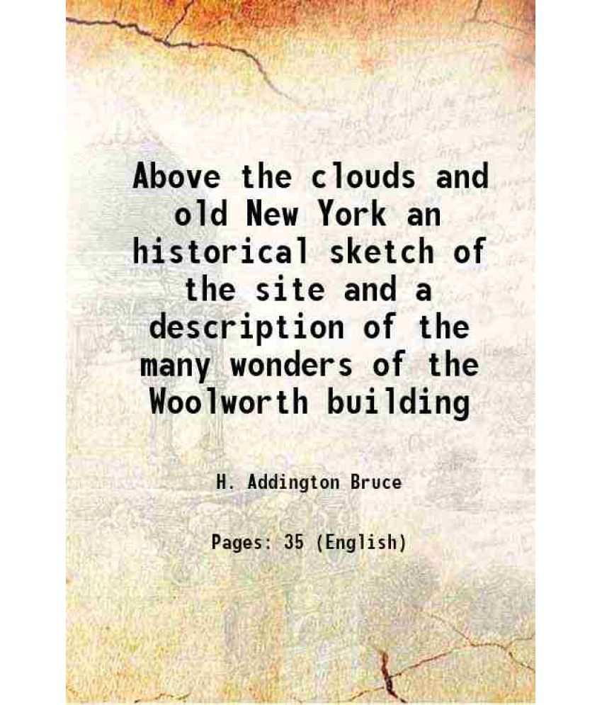     			Above the clouds and old New York an historical sketch of the site and a description of the many wonders of the Woolworth building 1913 [Hardcover]