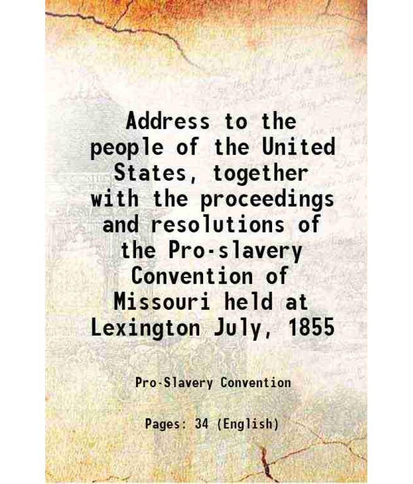     			Address to the people of the United States, together with the proceedings and resolutions of the Pro-slavery Convention of Missouri held a [Hardcover]