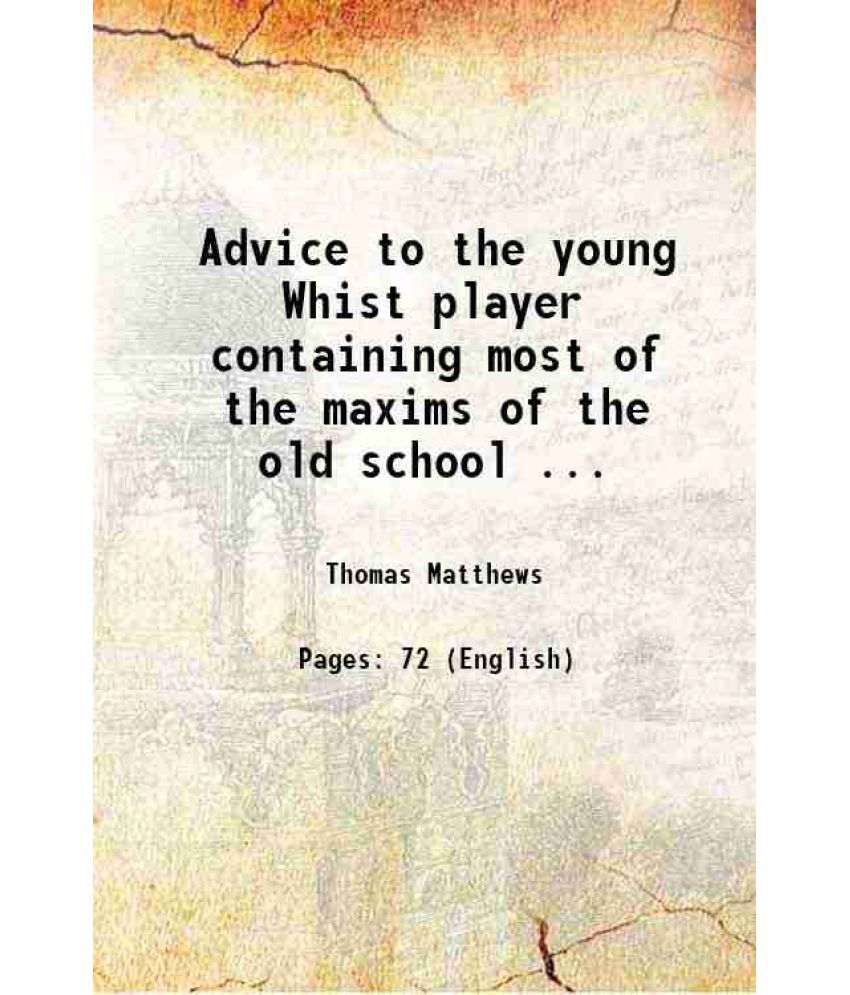     			Advice to the young Whist player containing most of the maxims of the old school ... 1810 [Hardcover]
