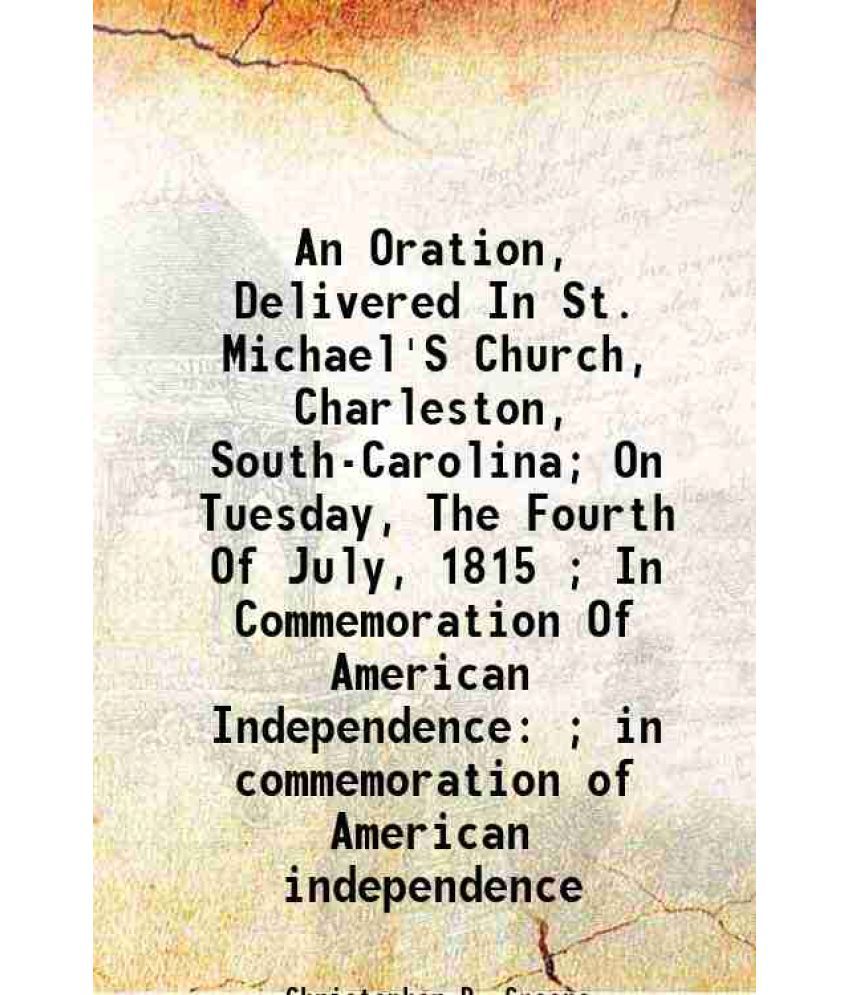     			An Oration, Delivered In St. Michael'S Church, Charleston, South-Carolina; On Tuesday, The Fourth Of July, 1815 ; In Commemoration Of Amer [Hardcover]