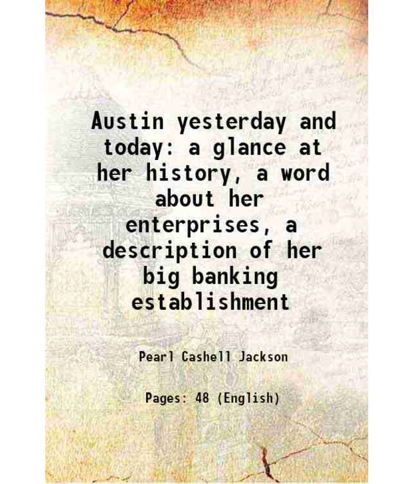     			Austin yesterday and today a glance at her history, a word about her enterprises, a description of her big banking establishment 1915 [Hardcover]