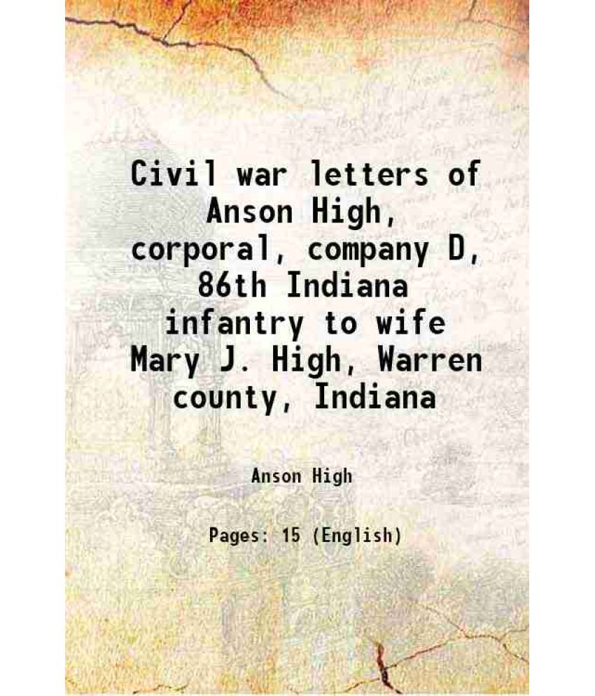     			Civil war letters of Anson High, corporal, company D, 86th Indiana infantry to wife Mary J. High, Warren county, Indiana 1862 [Hardcover]