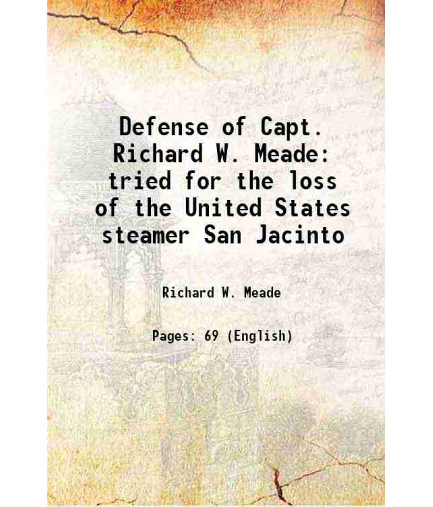     			Defense of Capt. Richard W. Meade tried for the loss of the United States steamer San Jacinto 1886 [Hardcover]