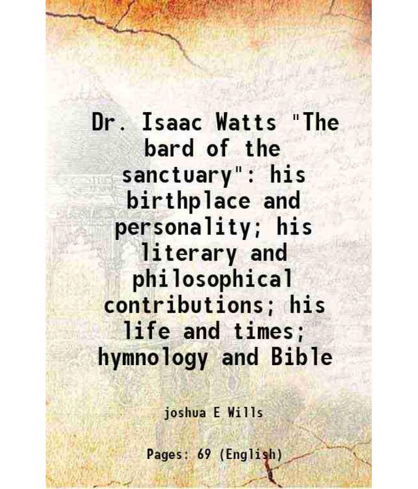     			Dr. Isaac Watts "The bard of the sanctuary" his birthplace and personality; his literary and philosophical contributions; his life and tim [Hardcover]