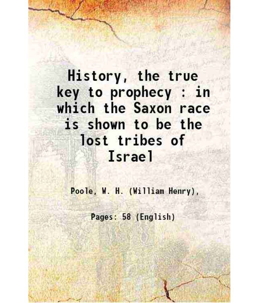     			History, the true key to prophecy : in which the Saxon race is shown to be the lost tribes of Israel 1880 [Hardcover]