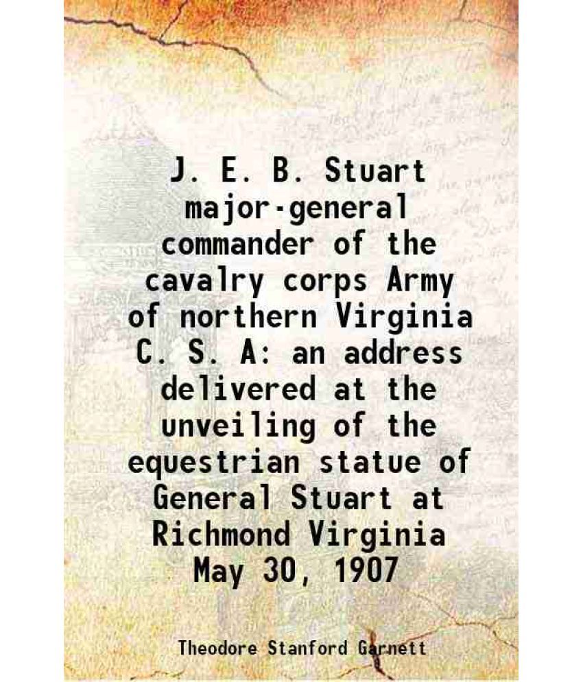     			J. E. B. Stuart major-general commander of the cavalry corps Army of northern Virginia C. S. A an address delivered at the unveiling of th [Hardcover]