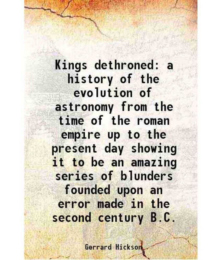     			Kings dethroned a history of the evolution of astronomy from the time of the roman empire up to the present day showing it to be an amazin [Hardcover]