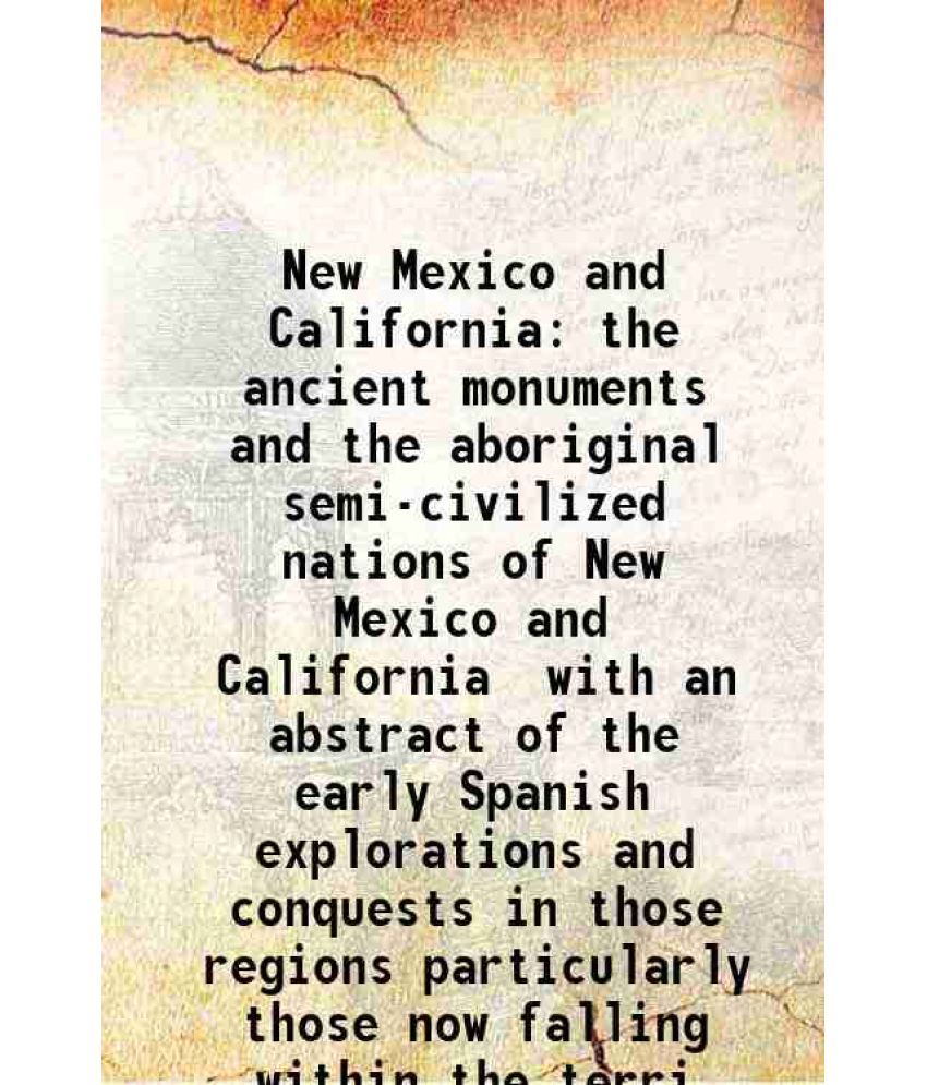     			New Mexico and California the ancient monuments and the aboriginal semi-civilized nations of New Mexico and California with an abstract of [Hardcover]