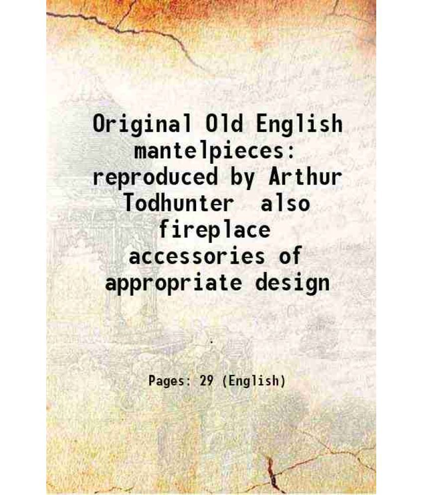     			Original Old English mantelpieces reproduced by Arthur Todhunter also fireplace accessories of appropriate design [Hardcover]