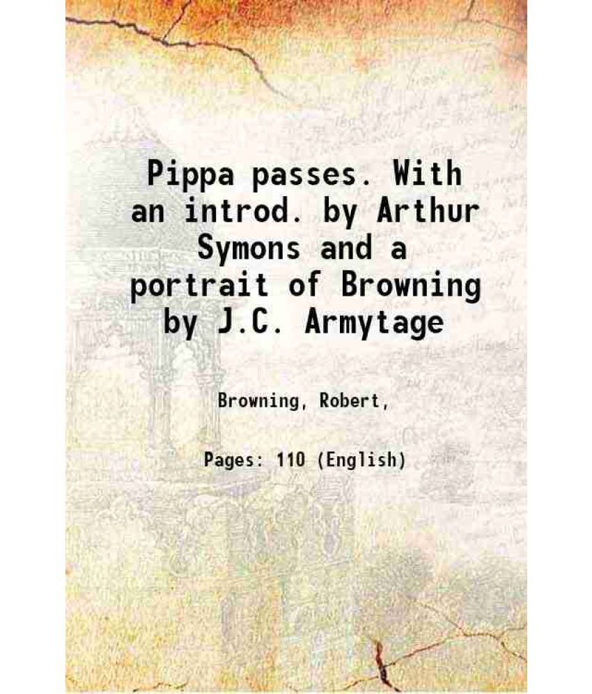     			Pippa passes. With an introd. by Arthur Symons and a portrait of Browning by J.C. Armytage 1906 [Hardcover]