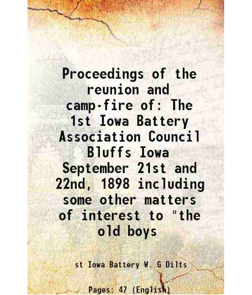     			Proceedings of the reunion and camp-fire of The 1st Iowa Battery Association Council Bluffs Iowa September 21st and 22nd, 1898 including s [Hardcover]