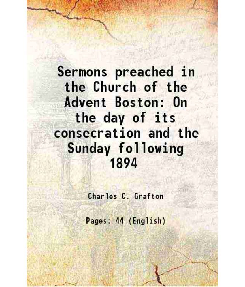     			Sermons preached in the Church of the Advent Boston On the day of its consecration and the Sunday following 1894 1894 [Hardcover]