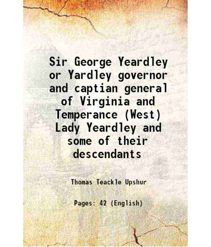     			Sir George Yeardley or Yardley governor and captian general of Virginia and Temperance (West) Lady Yeardley and some of their descendants [Hardcover]