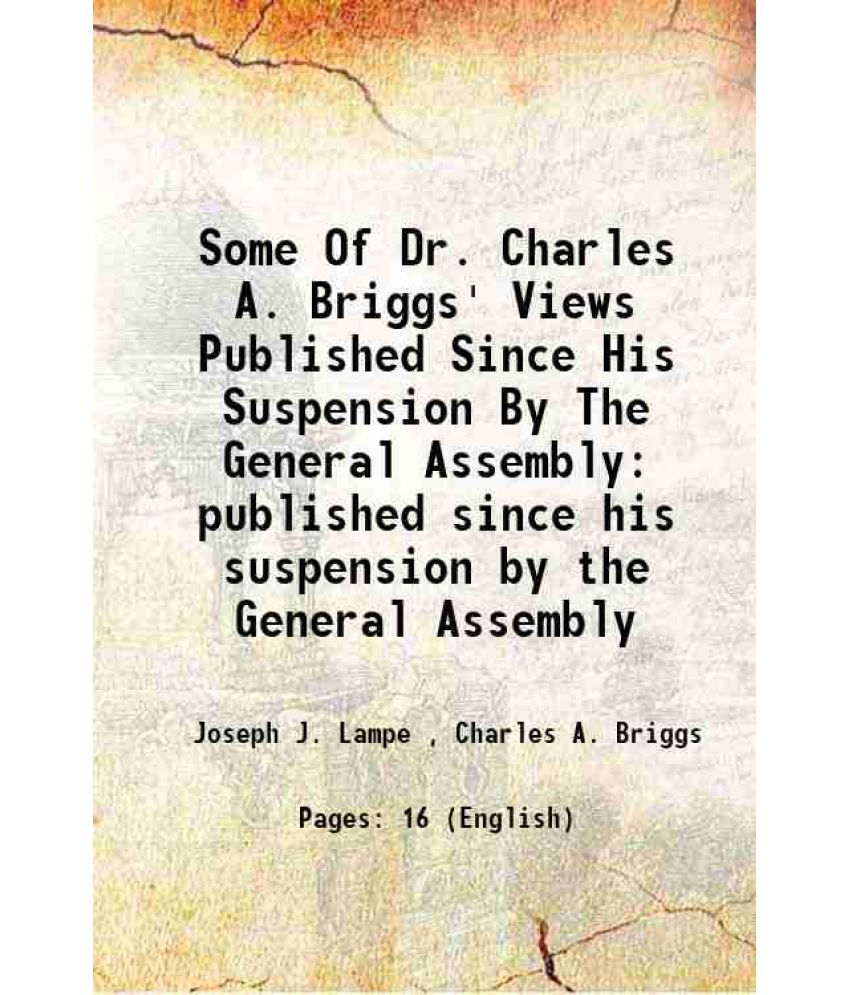     			Some Of Dr. Charles A. Briggs' Views Published Since His Suspension By The General Assembly published since his suspension by the General [Hardcover]