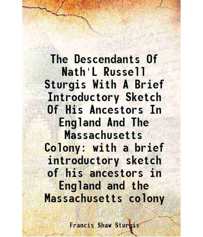     			The Descendants Of Nath'L Russell Sturgis With A Brief Introductory Sketch Of His Ancestors In England And The Massachusetts Colony with a [Hardcover]