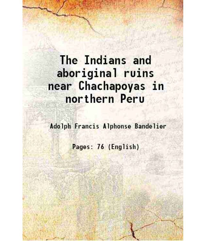     			The Indians and aboriginal ruins near Chachapoyas in northern Peru 1907 [Hardcover]