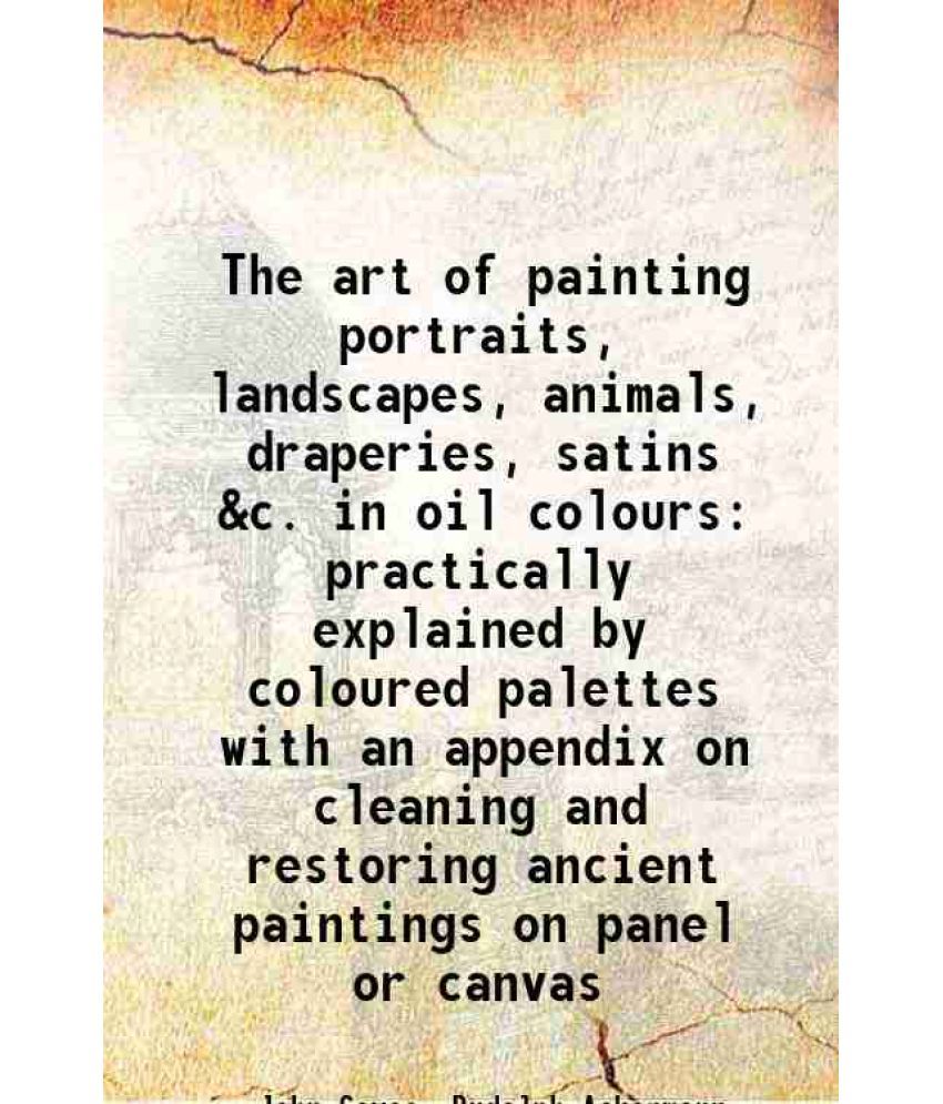     			The art of painting portraits, landscapes, animals, draperies, satins &c. in oil colours practically explained by coloured palettes with a [Hardcover]