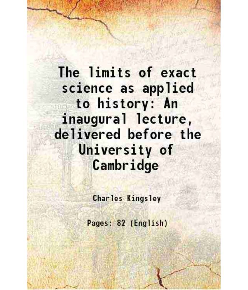     			The limits of exact science as applied to history An inaugural lecture, delivered before the University of Cambridge 1860 [Hardcover]