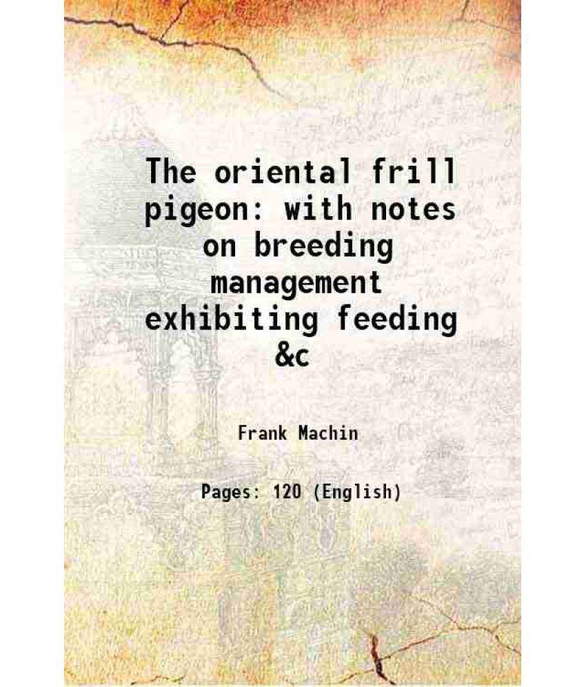     			The oriental frill pigeon with notes on breeding management exhibiting feeding &c 1920 [Hardcover]