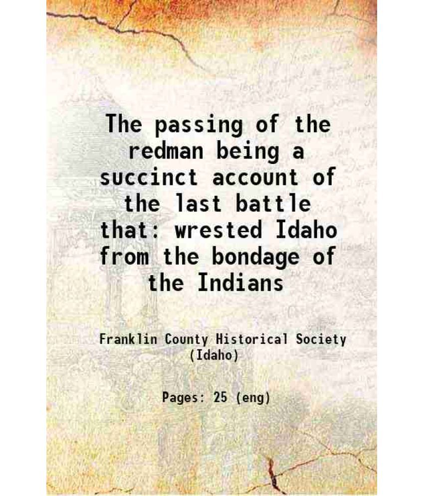     			The passing of the redman being a succinct account of the last battle that wrested Idaho from the bondage of the Indians 1917 [Hardcover]