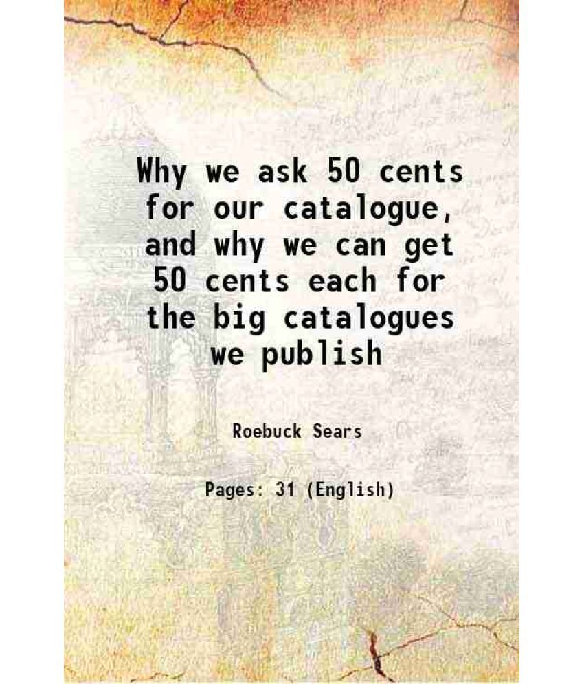     			Why we ask 50 cents for our catalogue, and why we can get 50 cents each for the big catalogues we publish 1901 [Hardcover]