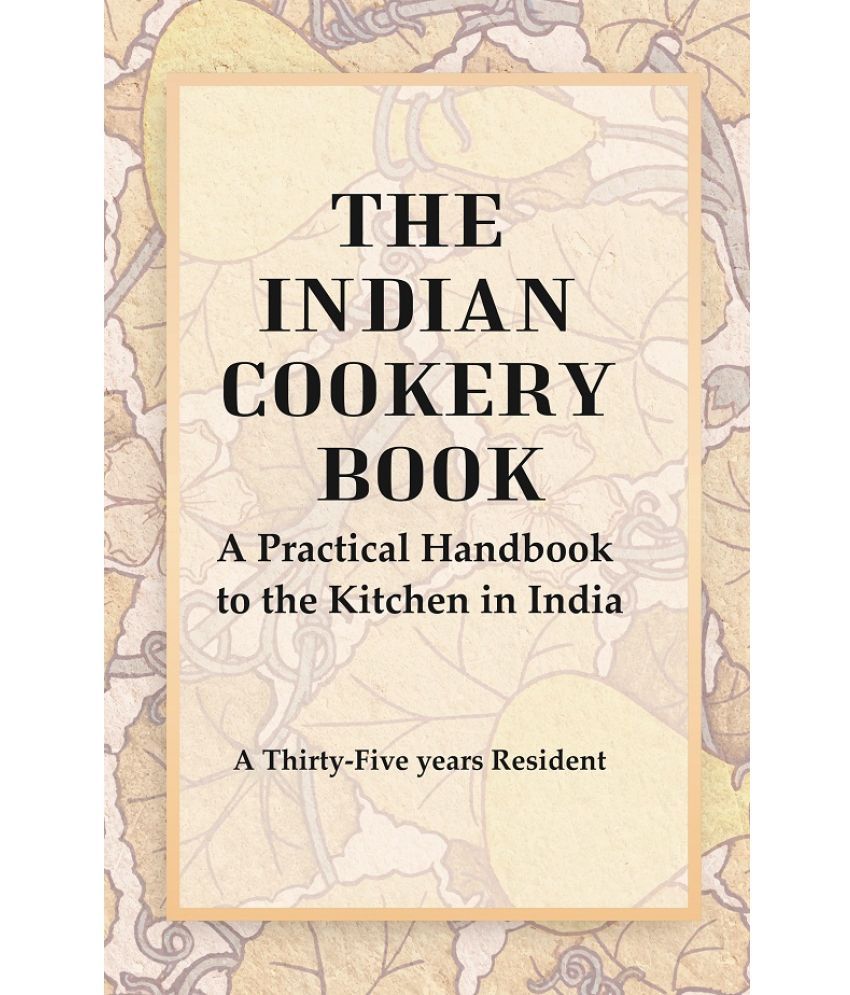     			The Indian Cookery Book : A Practical Handbook to the Kitchen in India, Adapted to the Three Presidencies