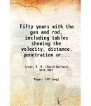 Fifty years with the gun and rod, including tables showing the velocity, distance, penetration or effect of shot, calculated by Leonard Ca [Hardcover]