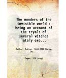 The wonders of the invisible world : being an account of the tryals of several witches lately executed in New England : to which is added  [Hardcover]