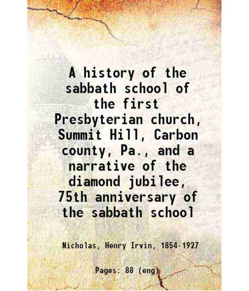     			A history of the sabbath school of the first Presbyterian church, Summit Hill, Carbon county, Pa., and a narrative of the diamond jubilee, [Hardcover]
