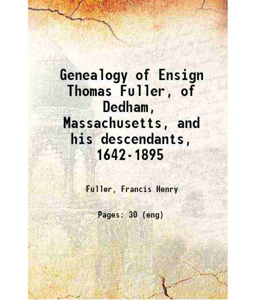     			Genealogy of Ensign Thomas Fuller, of Dedham, Massachusetts, and his descendants, 1642-1895 1895 [Hardcover]