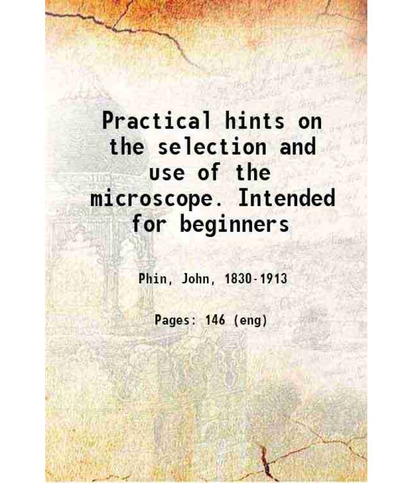     			Practical hints on the selection and use of the microscope. Intended for beginners 1892 [Hardcover]