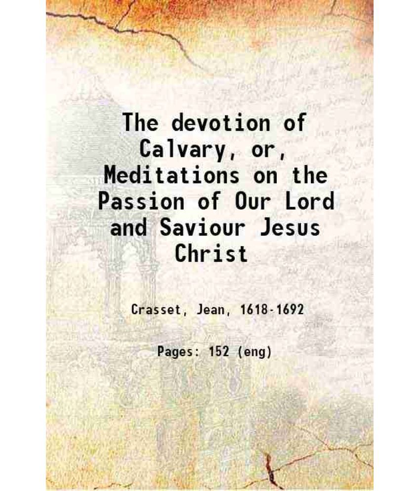     			The devotion of Calvary, or, Meditations on the Passion of Our Lord and Saviour Jesus Christ 1844 [Hardcover]