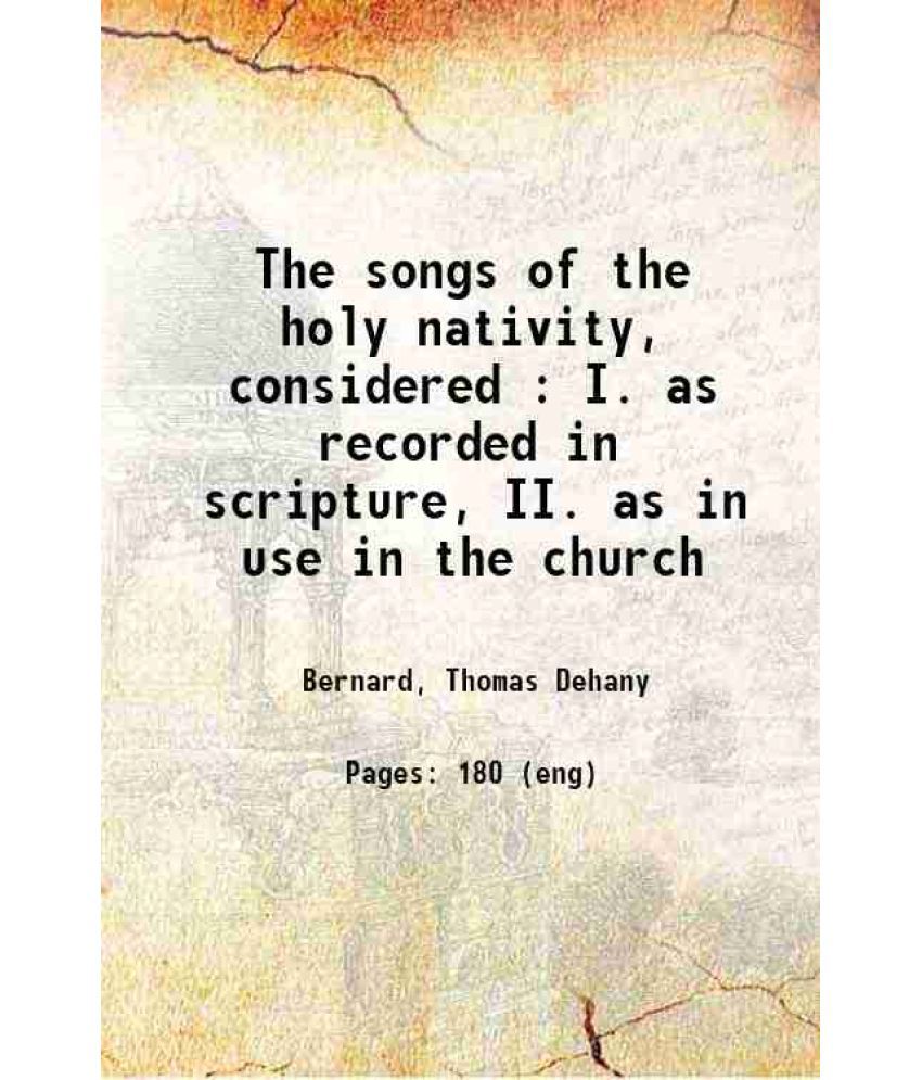     			The songs of the holy nativity, considered : I. as recorded in scripture, II. as in use in the church 1895 [Hardcover]